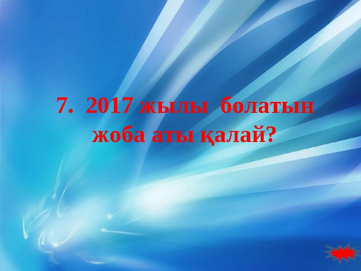 7. 2017 жылы болатын жоба аты қалай?