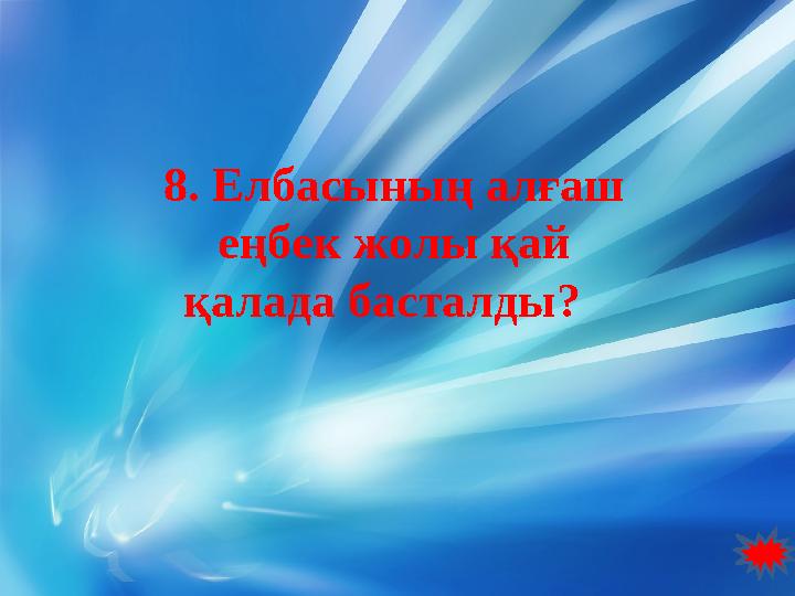 8. Елбасының алғаш еңбек жолы қай қалада басталды?