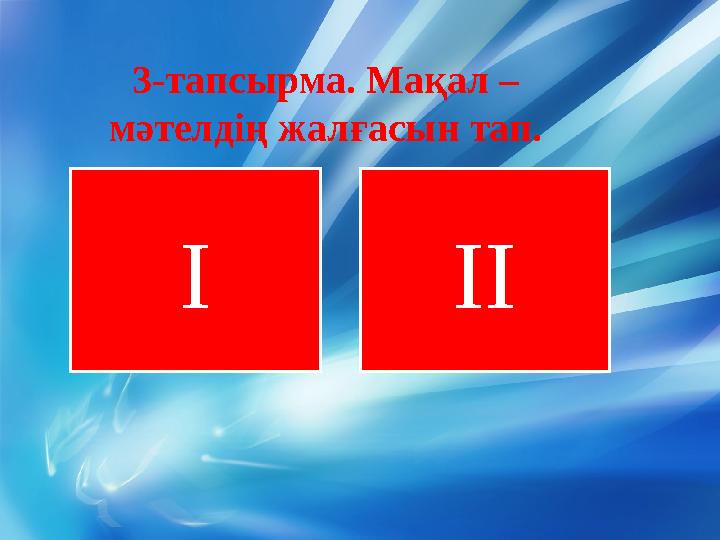 3-тапсырма. Мақал – мәтелдің жалғасын тап. I II