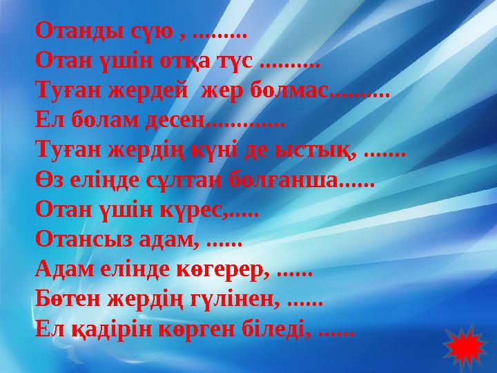 Отанды сүю , ......... Отан үшін отқа түс .......... Туған жердей жер болмас.......... Ел болам десен............. Туған жердің