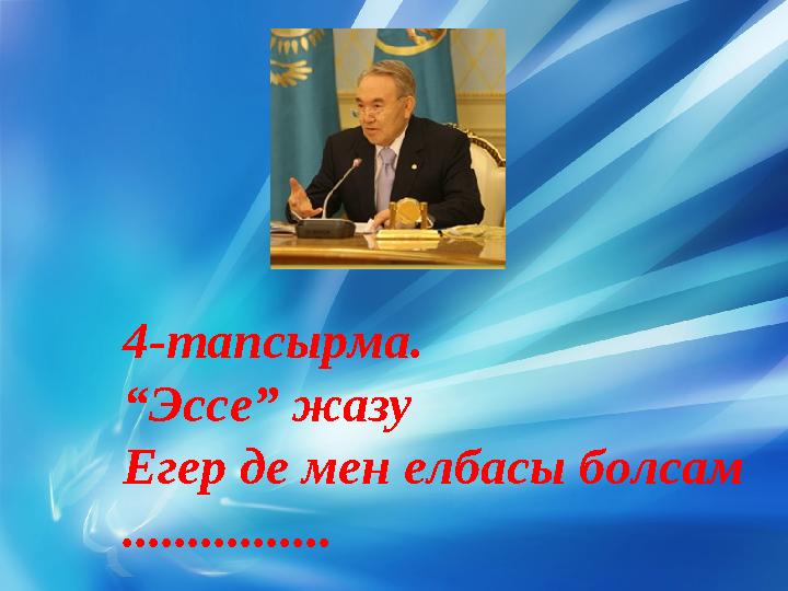 4-тапсырма. “ Эссе” жазу Егер де мен елбасы болсам ................