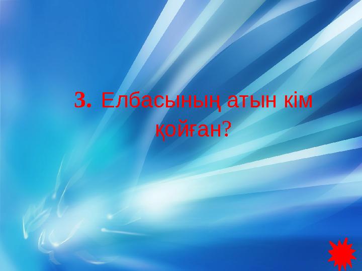 3. Елбасының атын кім қойған ?