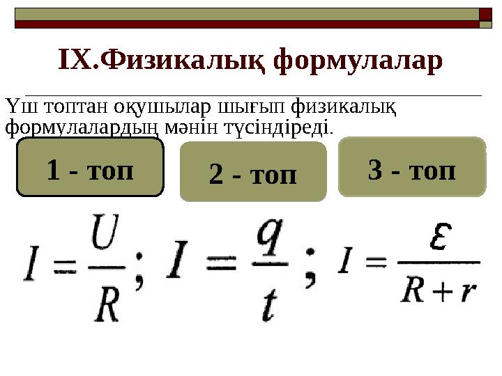 IX. Физикалық формулалар Үш топтан оқушылар шығып физикалық формулалардың мәнін түсіндіреді . 1 - топ 2 - топ 3 - топ2 - топ