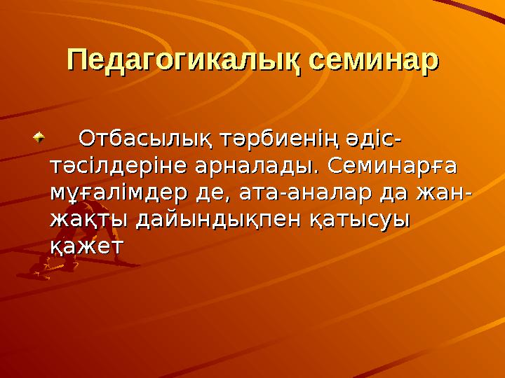 Педагогикалық семинарПедагогикалық семинар Отбасылық тәрбиенің әдіс-Отбасылық тәрбиенің әдіс- тәсілдеріне арналады. Сем