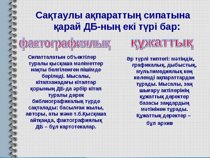 Сақтаулы ақпараттың сипатына қарай ДБ-ның екі түрі бар: Сипатталатын объектілер туралы қысқаша мәліметтер нақты белгіленген п