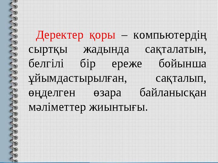 Деректер қоры – компьютердің сыртқы жадында сақталатын, белгілі бір ереже бойынша ұйымдастырылған, сақталып,