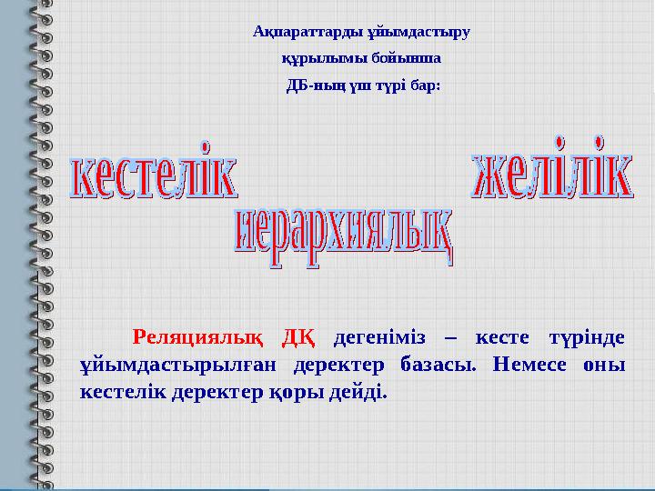 Ақпараттарды ұйымдастыру құрылымы бойынша ДБ-ның үш түрі бар: Реляциялық ДҚ дегеніміз – кесте түрінде ұйымдасты