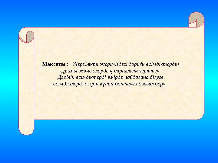 Мақсаты : Жергілікті жеріміздегі дәрілік өсімдіктердің құрамы және олардың тіршілігін зерттеу. Дәрілік өсімдіктерді өмірд