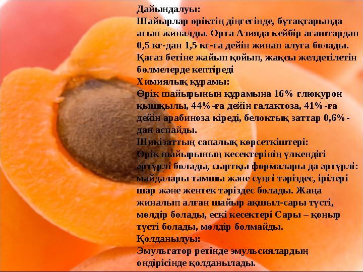 Дайындалуы: Шайырлар өріктің діңгегінде, бұтақтарында ағып жиналды. Орта Азияда кейбір ағаштардан 0,5 кг-дан 1,5 кг-ға дейін