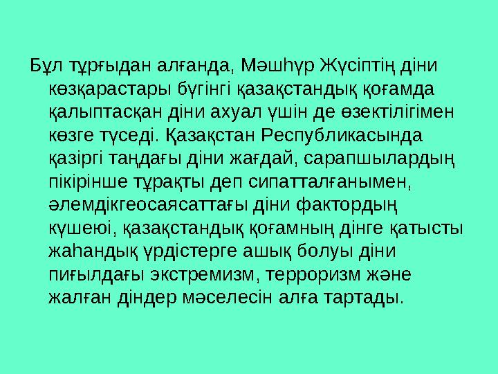 Бұл тұрғыдан алғанда, Мәшһүр Жүсіптің діни көзқарастары бүгінгі қазақстандық қоғамда қалыптасқан діни ахуал үшін де өзектіл