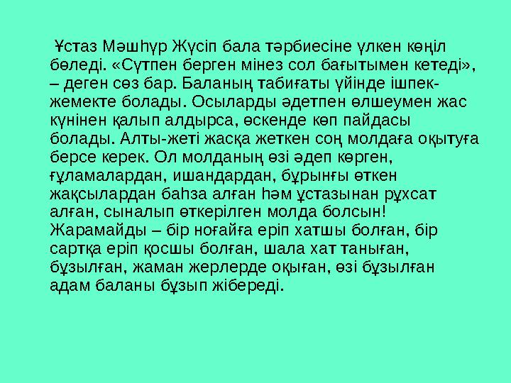 Ұстаз Мәшһүр Жүсіп бала тәрбиесіне үлкен көңіл бөледі. «Сүтпен берген мінез сол бағытымен кетеді», – деген сөз бар. Б