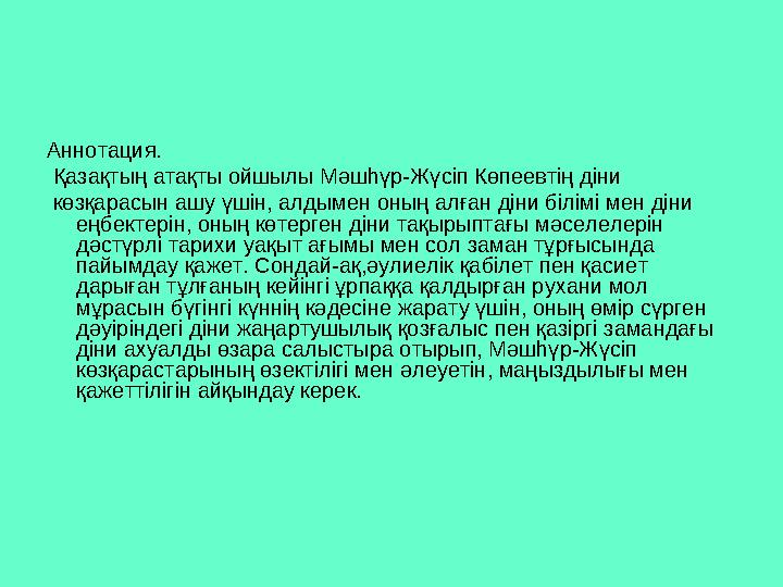 Аннотация. Қазақтың атақты ойшылы Мәшһүр-Жүсіп Көпеевтің діни көзқарасын ашу үшін, алдымен оның алған діни білімі мен ді