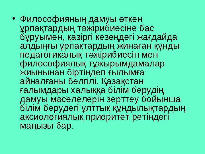 • Философияның дамуы өткен ұрпақтардың тәжірибиесіне бас бұруымен, қазіргі кезеңдегі жағдайда алдыңғы ұрпақтардың жинаған