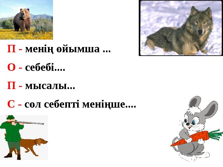 П - менің ойымша ... О - себебі.... П - мысалы... С - сол себепті меніңше....
