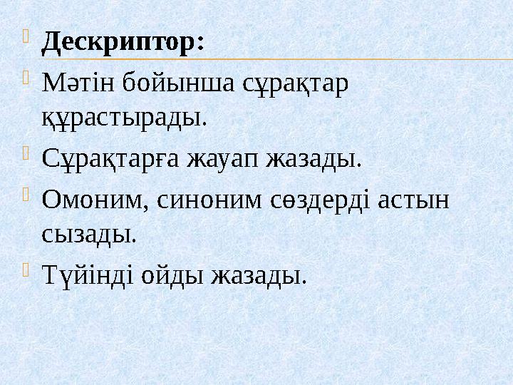  Дескриптор:  Мәтін бойынша сұрақтар құрастырады.  Сұрақтарға жауап жазады.  Омоним, синоним сөздерді астын сызады.  Түйі