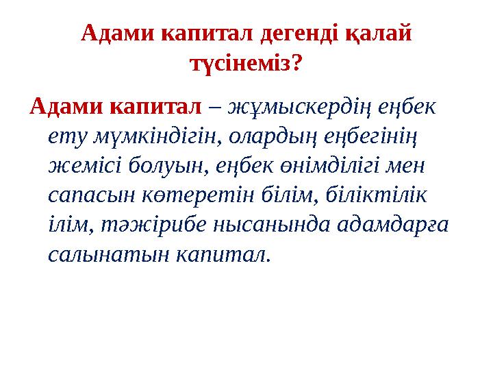 Адами капитал – жұмыскердің еңбек ету мүмкіндігін, олардың еңбегінің жемісі болуын, еңбек өнімділігі мен сапасын көтеретін