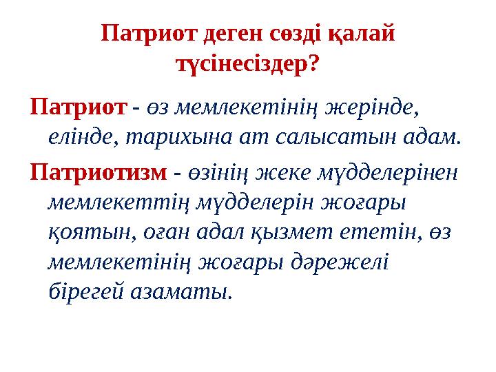 Патриот - өз мемлекетінің жерінде, елінде, тарихына ат салысатын адам. Патриотизм - өзінің жеке мүдделерінен мемлекеттің