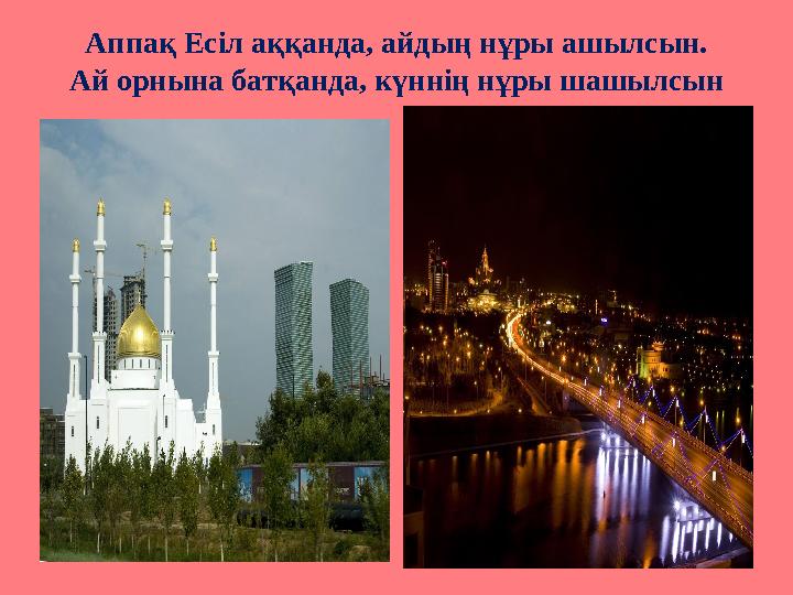 Аппақ Есіл аққанда, айдың нұры ашылсын. Ай орнына батқанда, күннің нұры шашылсын