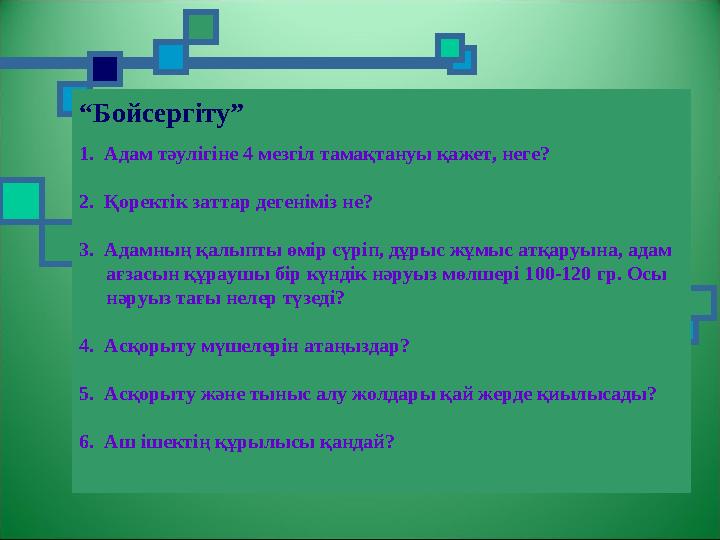 “ Бойсергіту” 1. Адам тәулігіне 4 мезгіл тамақтануы қажет, неге? 2. Қоректік заттар дегеніміз не? 3. Адамның қалыпты өмір сүр