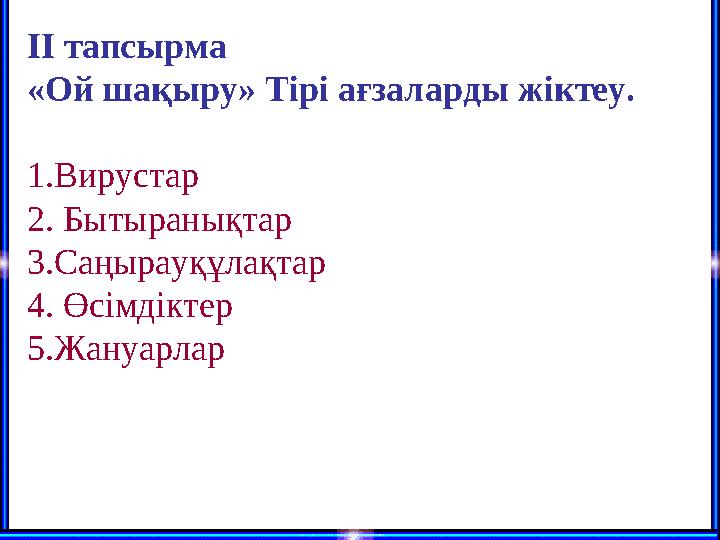 ІІ тапсырма «Ой шақыру» Тірі ағзаларды жіктеу. 1.Вирустар 2. Бытыранықтар 3.Саңырауқұлақтар 4. Өсімдіктер 5.Жануарлар