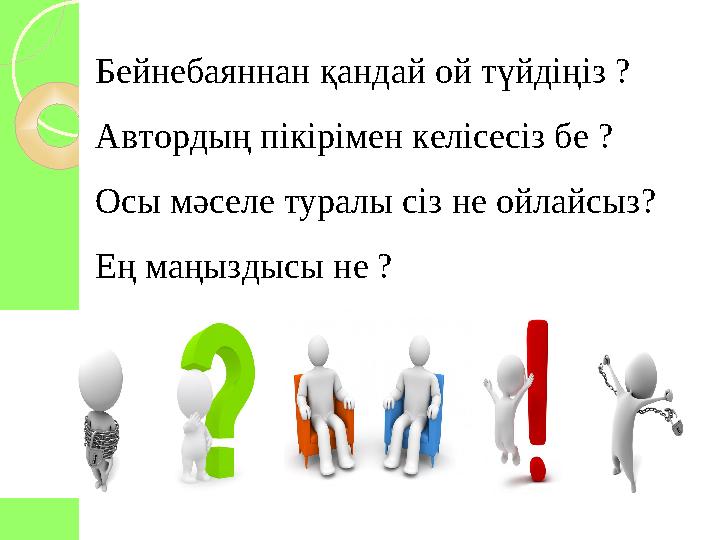 Бейнебаяннан қандай ой түйдіңіз ? Автордың пікірімен келісесіз бе ? Осы мәселе туралы сіз не ойлайсыз? Ең маңыздысы не ? Автор