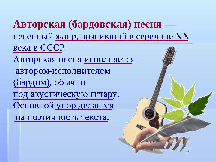 Авторская (бардовская) песня — — песенный жанр, возникший в середине XX века в СССР. Авторская песня исполняется автором-