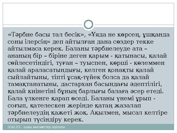 «Тәрбие басы тал бесік», «Ұяда не көрсең, ұшқанда соны ілерсің» деп айтылған дана сөздер текке айтылмаса керек. Баланы тәрбиел