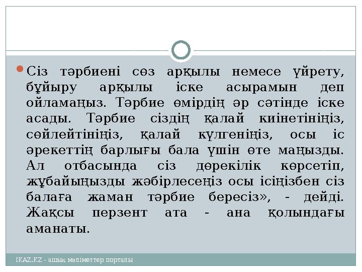  Сіз тәрбиені сөз арқылы немесе үйрету, бұйыру арқылы іске асырамын деп ойламаңыз. Тәрбие өмірдің әр сәтінде іс
