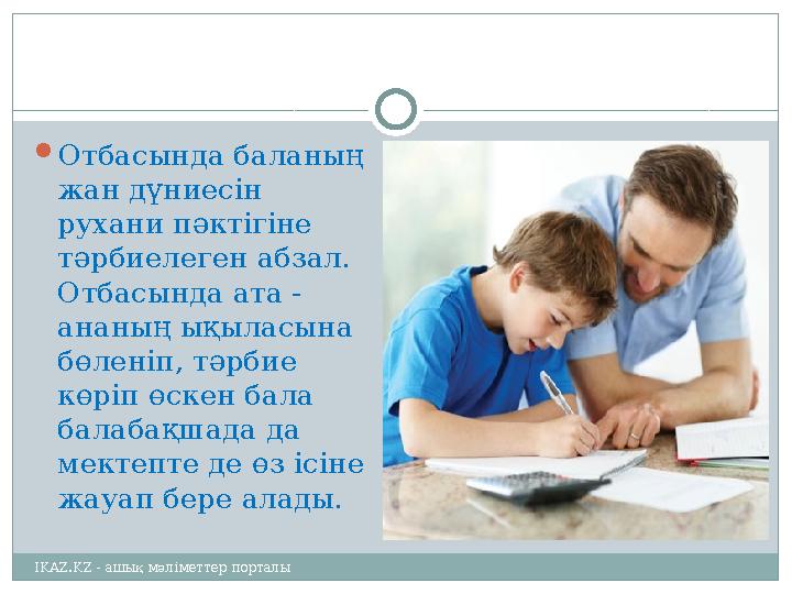  Отбасында баланың жан дүниесін рухани пәктігіне тәрбиелеген абзал. Отбасында ата - ананың ықыласына бөленіп, тәрбие көр