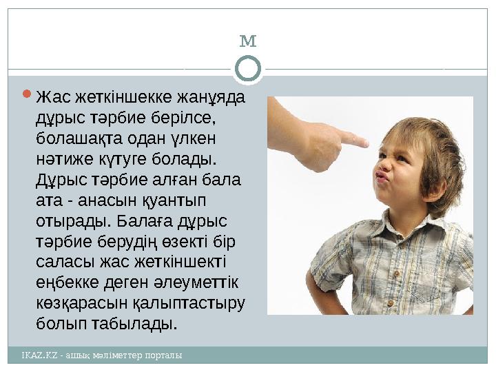 м  Жас жеткіншекке жанұяда дұрыс тәрбие берілсе, болашақта одан үлкен нәтиже күтуге болады. Дұрыс тәрбие алған бала ата -