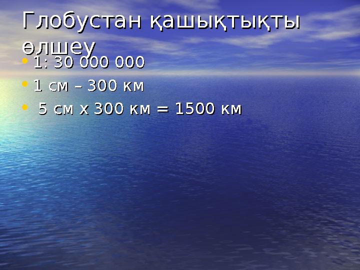 Глобустан қашықтықты Глобустан қашықтықты өлшеуөлшеу • 1: 30 000 0001: 30 000 000 • 1 см – 300 км1 см – 300 км • 5 см х 300