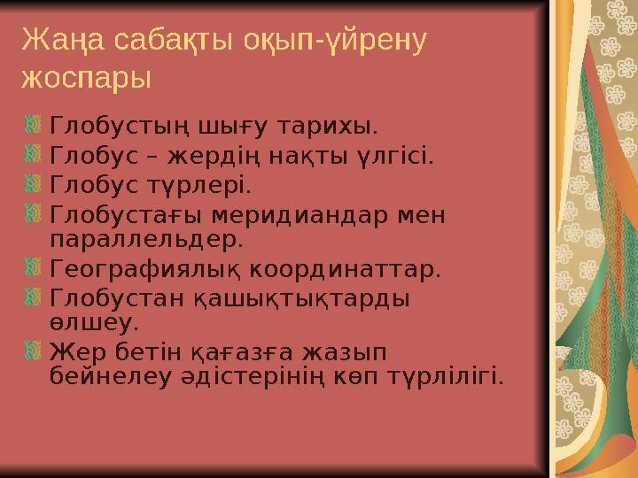 Жаңа сабақты оқып-үйрену жоспары Глобустың шығу тарихы. Глобус – жердің нақты үлгісі. Глобус түрлері. Глобустағы меридиандар ме