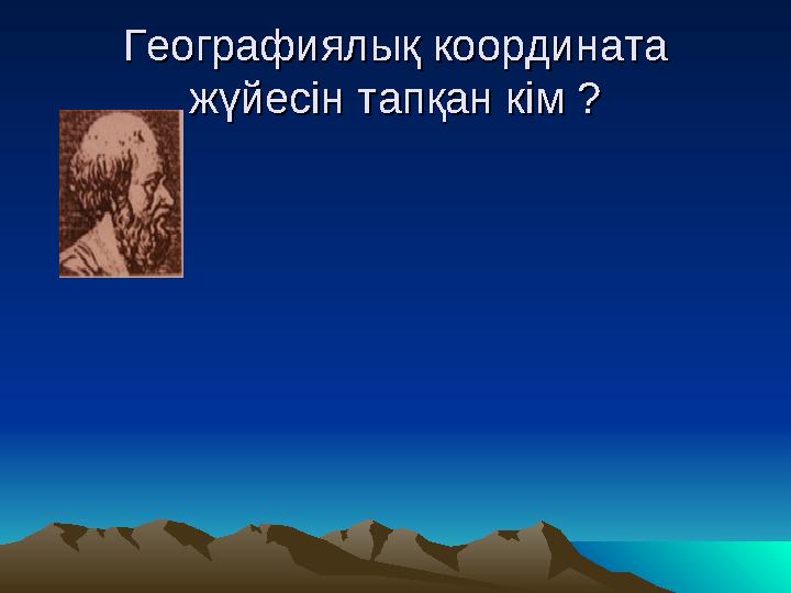 Географиялық координата Географиялық координата жүйесін тапқан кім ?жүйесін тапқан кім ?