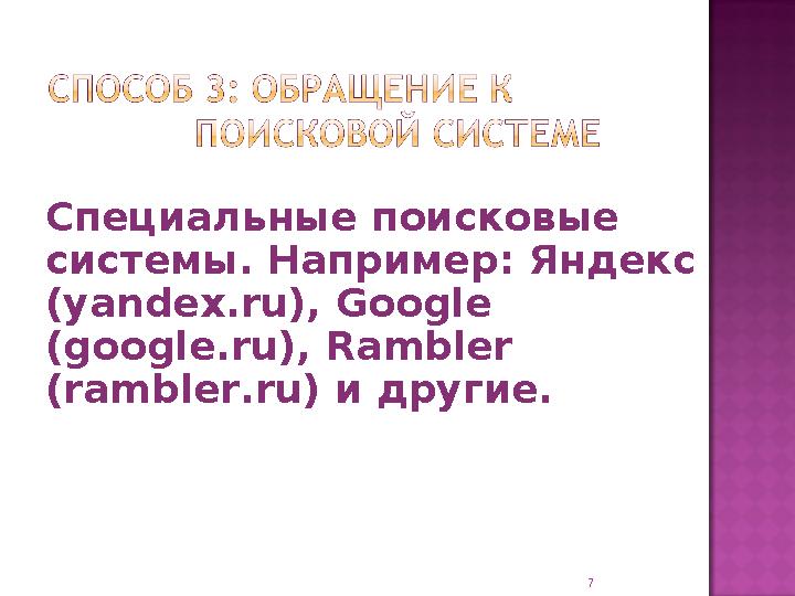 Специальные поисковые системы. Например: Яндекс (yandex.ru), Google (google.ru), Rambler (rambler.ru) и другие. 7