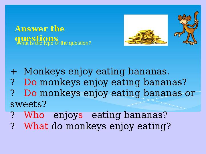 + Monkeys enjoy eating bananas. ? Do monkeys enjoy eating bananas? ? Do monkeys enjoy eating bananas or sweets? ?