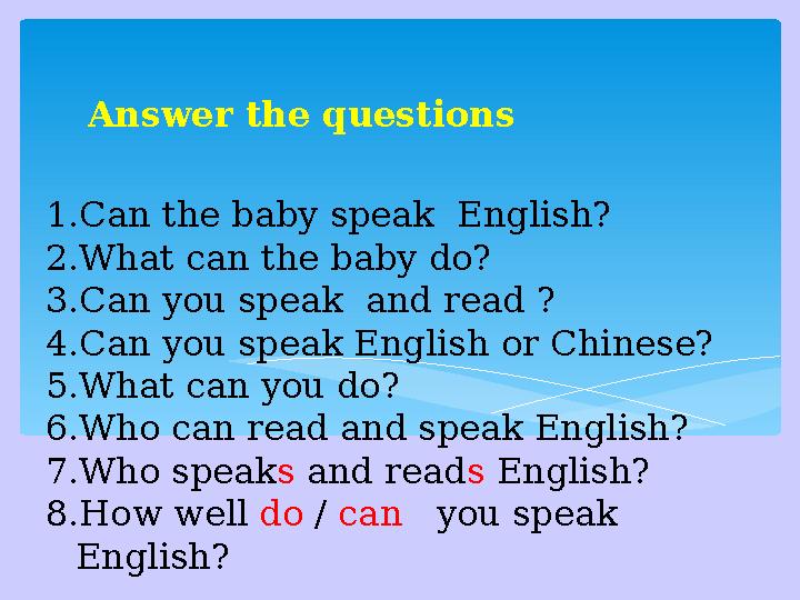 Answer the questions 1. Can the baby speak English? 2. What can the baby do? 3. Can you speak and read ? 4. Can you speak Engl
