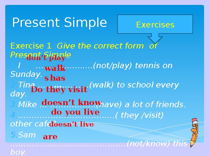 Present Simple Exercise 1 Give the correct form of Present Simple 1. I …...................(not/play) tennis on Sund
