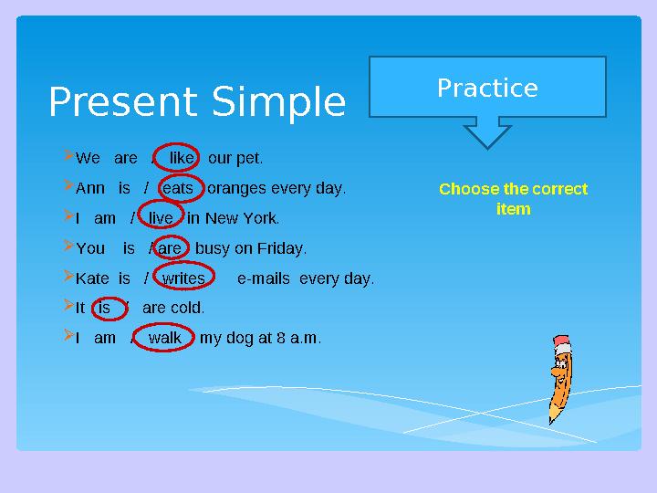 Present Simple Practice  We are / like our pet.  Ann is / eats oranges every day.  I am / live in