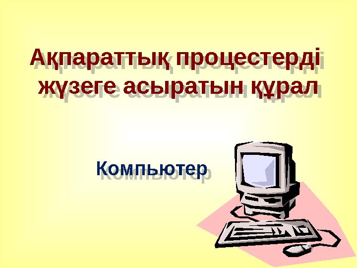 Ақпараттық процестерді жүзеге асыратын құрал Компьютер Ақпараттық процестерді жүзеге асыратын құрал Компьютер