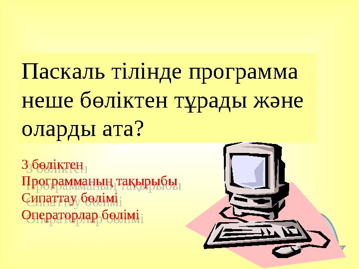 3 бөліктен Программаның тақырыбы Сипаттау бөлімі Операторлар бөліміПаскаль тілінде программа неше бөліктен тұрады және оларды