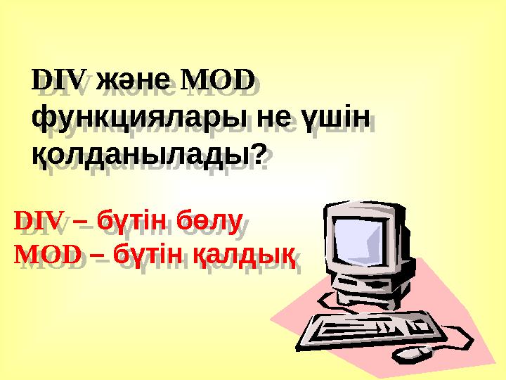 DIV және MOD функциялары не үшін қолданылады? DIV – бүтін бөлу MOD – бүтін қалдықDIV және MOD функциялары не үшін