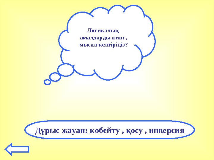 Логикалық амалдарды атап , мысал келтіріңіз? Дұрыс жауап: көбейту , қосу , инверсия