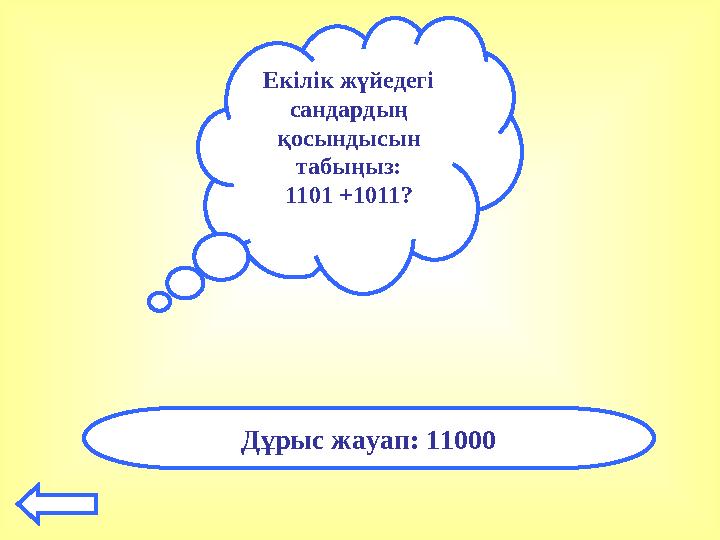 Екілік жүйедегі сандардың қосындысын табыңыз: 1101 +1011? Дұрыс жауап: 11000