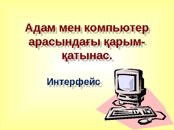Адам мен компьютер арасындағы қарым- қатынас. Интерфейс Адам мен компьютер арасындағы қарым- қатынас. Интерфейс