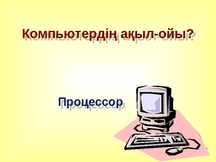 Компьютердің ақыл-ойы? Процессор Компьютердің ақыл-ойы? Процессор