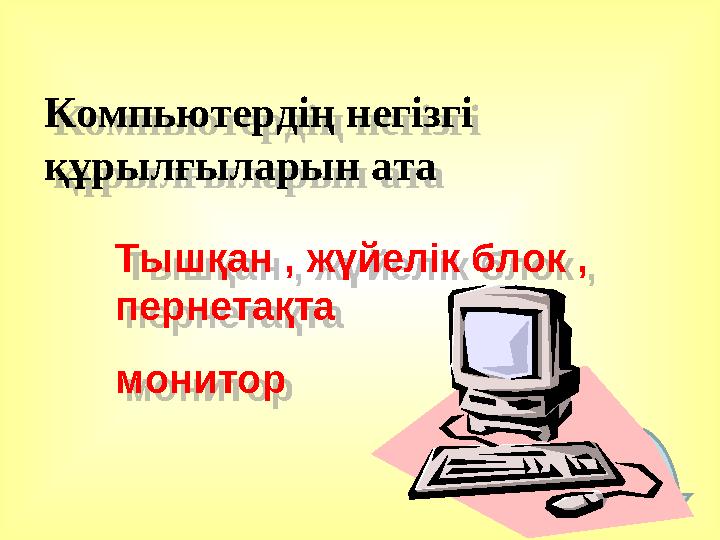 Компьютердің негізгі құрылғыларын ата Тышқан , жүйелік блок , пернетақта монитор Компьютердің негізгі құрылғыларын ата Тыш