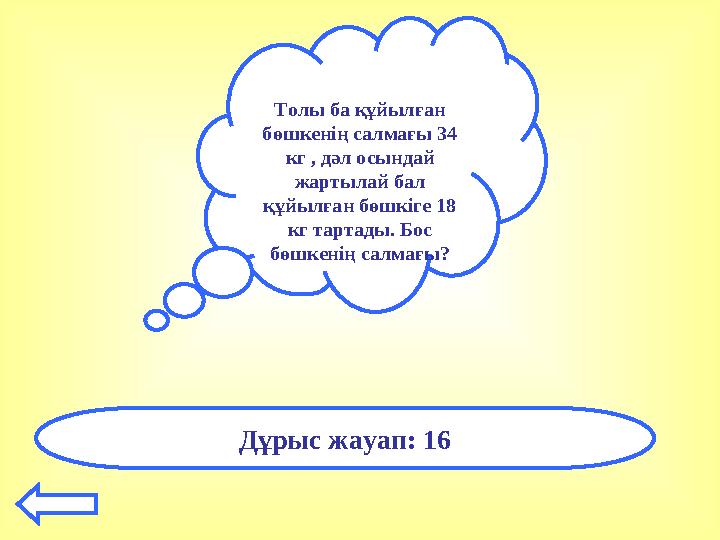 Толы ба құйылған бөшкенің салмағы 34 кг , дәл осындай жартылай бал құйылған бөшкіге 18 кг тартады. Бос бөшкенің салмағы? Д