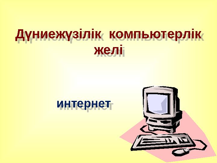Дүниежүзілік компьютерлік желі интернет Дүниежүзілік компьютерлік желі интернет