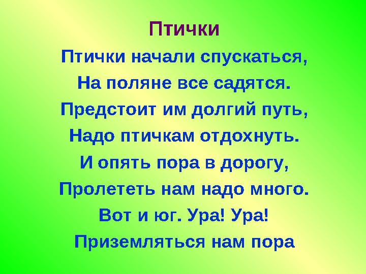 Птички Птички начали спускаться, На поляне все садятся. Предстоит им долгий путь, Надо птичкам отдохнуть. И опять пора в дорогу,