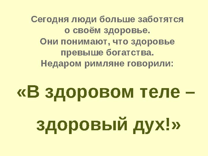 Сегодня люди больше заботятся о своём здоровье. Они понимают, что здоровье превыше богатства. Недаром римляне говорили: «В